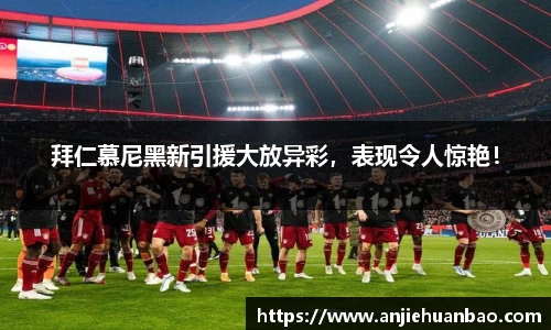 拜仁慕尼黑新引援大放异彩，表现令人惊艳！