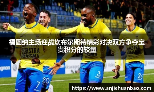 福图纳主场迎战坎布尔期待精彩对决双方争夺宝贵积分的较量