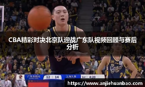 CBA精彩对决北京队迎战广东队视频回顾与赛后分析