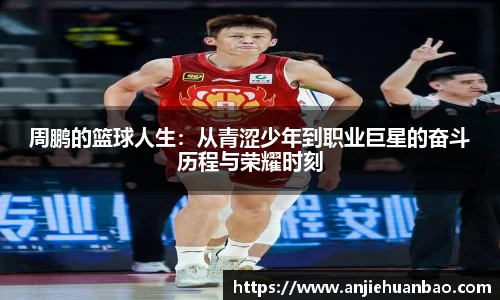 周鹏的篮球人生：从青涩少年到职业巨星的奋斗历程与荣耀时刻
