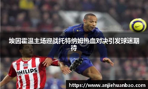 埃因霍温主场迎战托特纳姆热血对决引发球迷期待