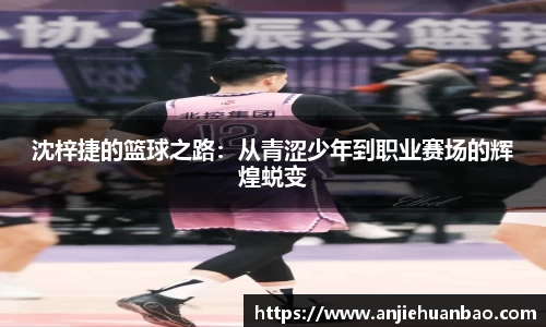 沈梓捷的篮球之路：从青涩少年到职业赛场的辉煌蜕变