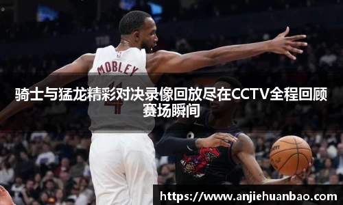 骑士与猛龙精彩对决录像回放尽在CCTV全程回顾赛场瞬间