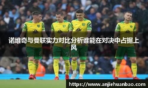 诺维奇与曼联实力对比分析谁能在对决中占据上风