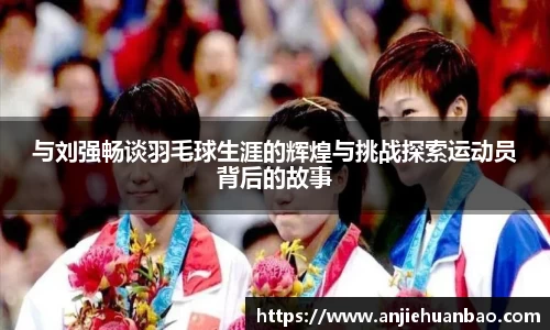 与刘强畅谈羽毛球生涯的辉煌与挑战探索运动员背后的故事