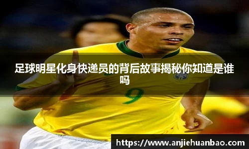 足球明星化身快递员的背后故事揭秘你知道是谁吗